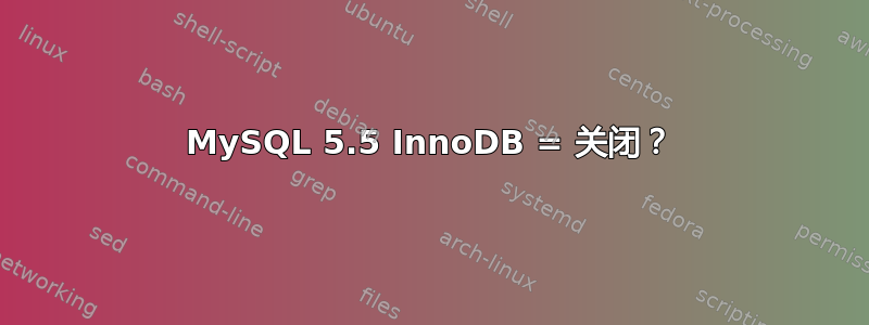 MySQL 5.5 InnoDB = 关闭？