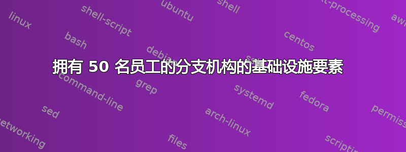 拥有 50 名员工的分支机构的基础设施要素 