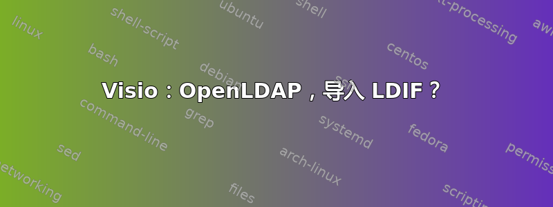 Visio：OpenLDAP，导入 LDIF？