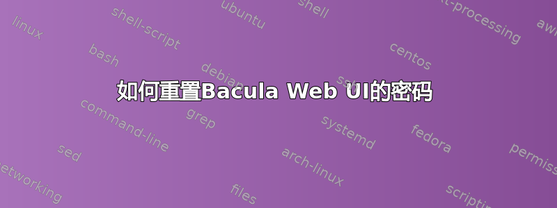 如何重置Bacula Web UI的密码