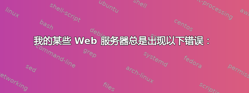 我的某些 Web 服务器总是出现以下错误：