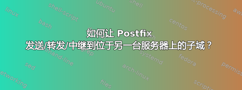 如何让 Postfix 发送/转发/中继到位于另一台服务器上的子域？