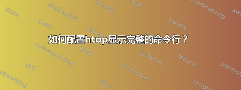 如何配置htop显示完整的命令行？