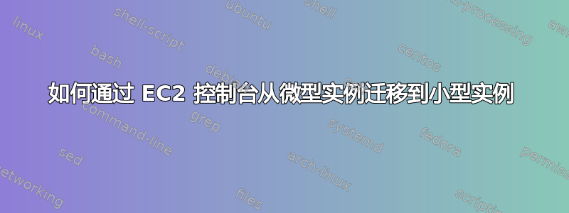 如何通过 EC2 控制台从微型实例迁移到小型实例