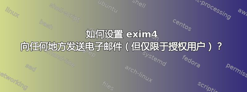 如何设置 exim4 向任何地方发送电子邮件（但仅限于授权用户）？