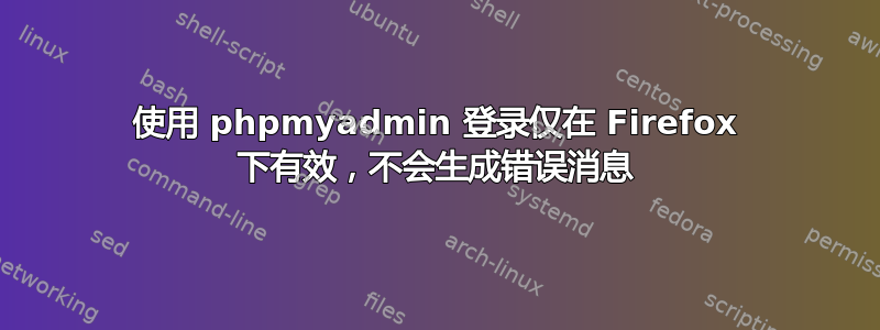 使用 phpmyadmin 登录仅在 Firefox 下有效，不会生成错误消息