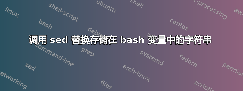 调用 sed 替换存储在 bash 变量中的字符串