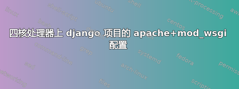 四核处理器上 django 项目的 apache+mod_wsgi 配置