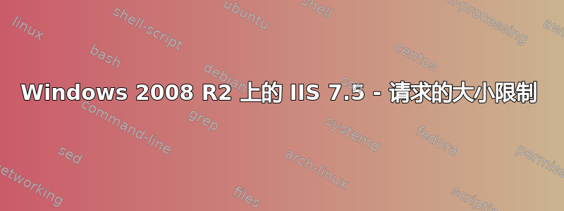 Windows 2008 R2 上的 IIS 7.5 - 请求的大小限制