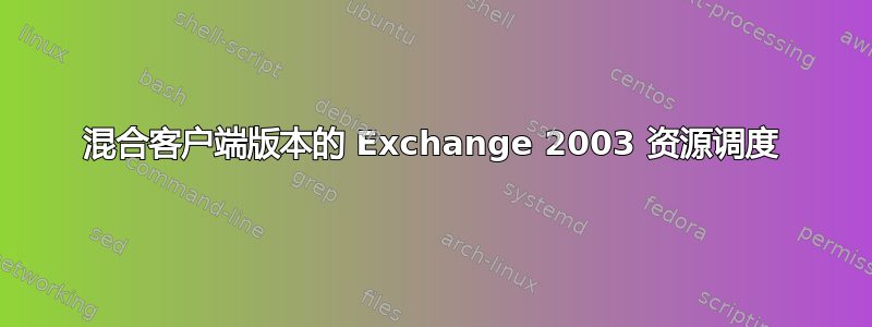 混合客户端版本的 Exchange 2003 资源调度