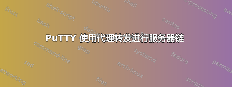 PuTTY 使用代理转发进行服务器链