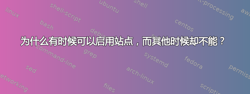 为什么有时候可以启用站点，而其他时候却不能？