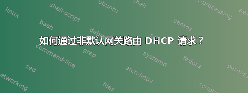 如何通过非默认网关路由 DHCP 请求？