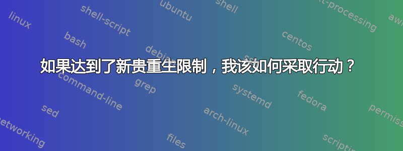 如果达到了新贵重生限制，我该如何采取行动？