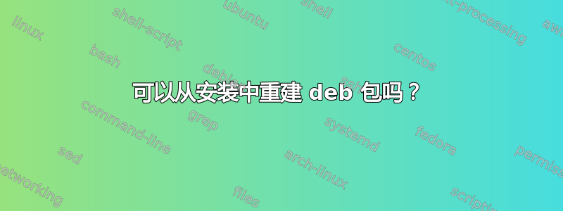 可以从安装中重建 deb 包吗？