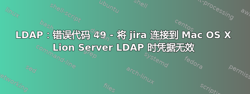 LDAP：错误代码 49 - 将 jira 连接到 Mac OS X Lion Server LDAP 时凭据无效