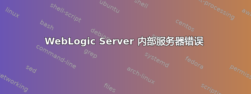 WebLogic Server 内部服务器错误