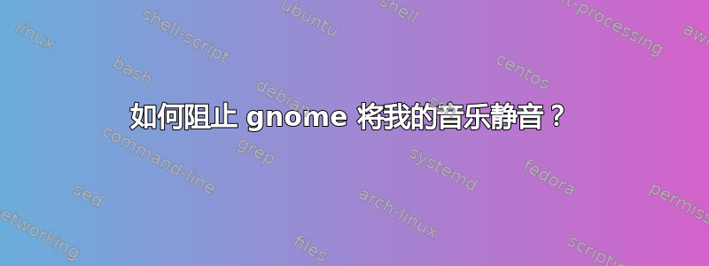 如何阻止 gnome 将我的音乐静音？