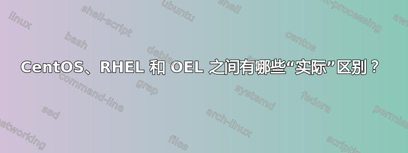 CentOS、RHEL 和 OEL 之间有哪些“实际”区别？