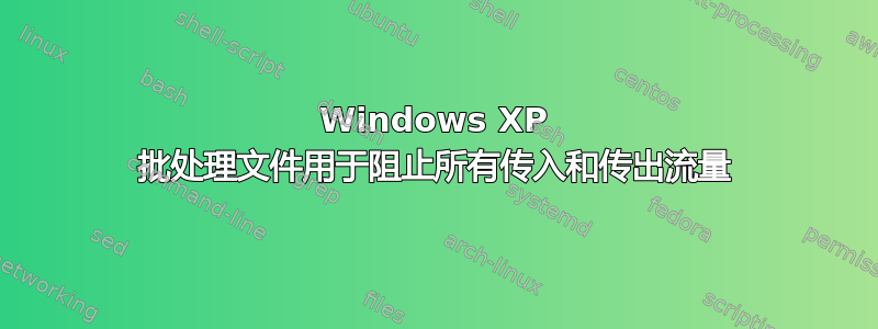 Windows XP 批处理文件用于阻止所有传入和传出流量