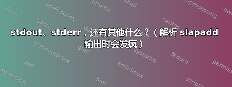 stdout、stderr，还有其他什么？（解析 slapadd 输出时会发疯）