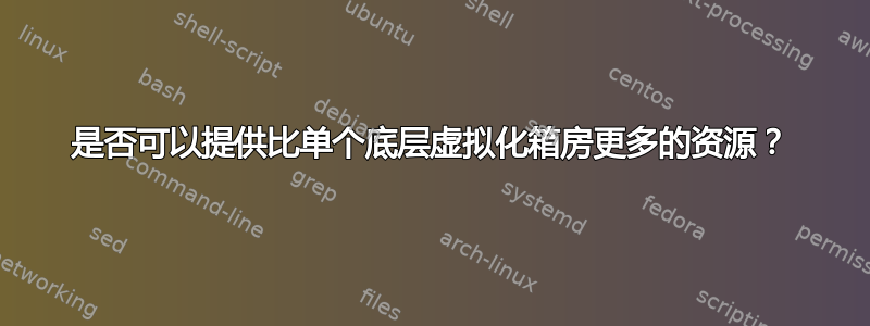 是否可以提供比单个底层虚拟化箱房更多的资源？