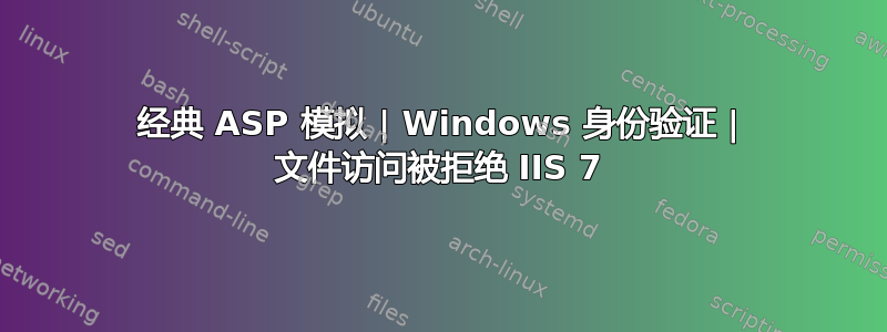 经典 ASP 模拟 | Windows 身份验证 | 文件访问被拒绝 IIS 7