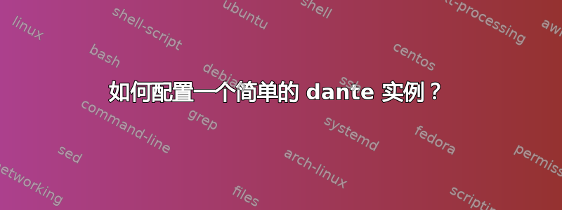 如何配置一个简单的 dante 实例？