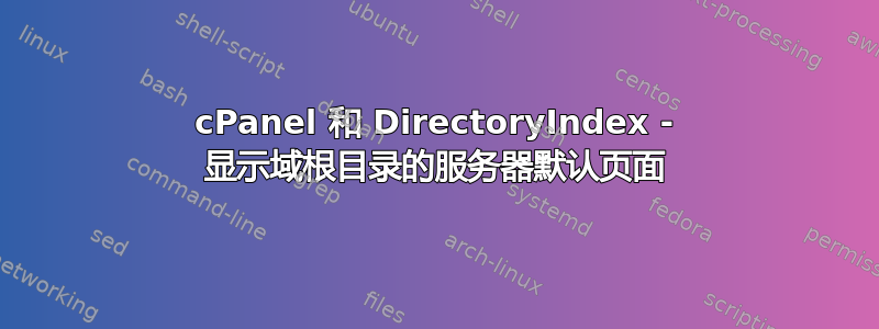 cPanel 和 DirectoryIndex - 显示域根目录的服务器默认页面