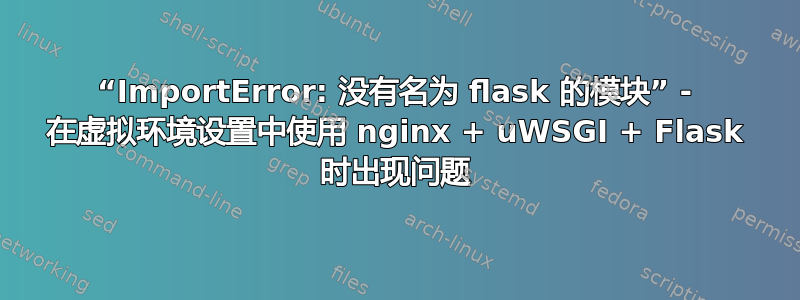 “ImportError: 没有名为 flask 的模块” - 在虚拟环境设置中使用 nginx + uWSGI + Flask 时出现问题