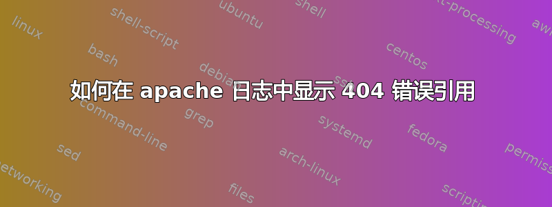 如何在 apache 日志中显示 404 错误引用