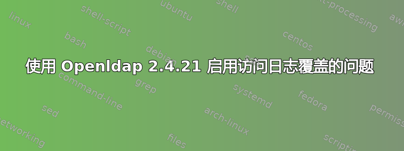 使用 Openldap 2.4.21 启用访问日志覆盖的问题