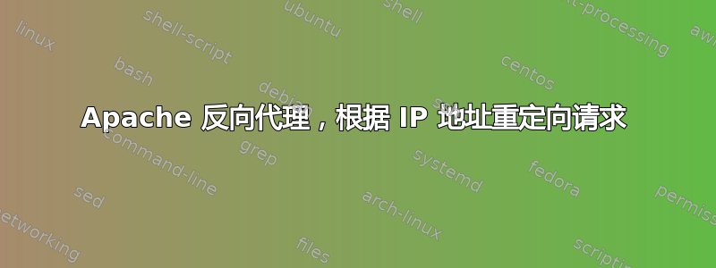 Apache 反向代理，根据 IP 地址重定向请求