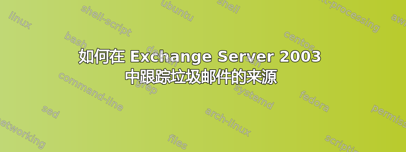 如何在 Exchange Server 2003 中跟踪垃圾邮件的来源