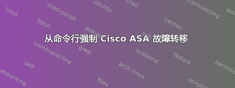 从命令行强制 Cisco ASA 故障转移