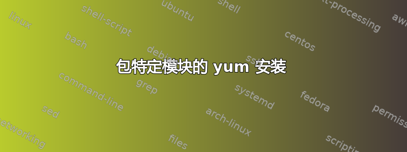 包特定模块的 yum 安装