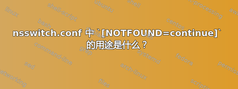 nsswitch.conf 中 `[NOTFOUND=continue]` 的用途是什么？