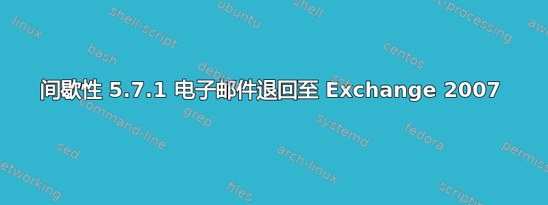 间歇性 5.7.1 电子邮件退回至 Exchange 2007