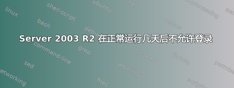 Server 2003 R2 在正常运行几天后不允许登录