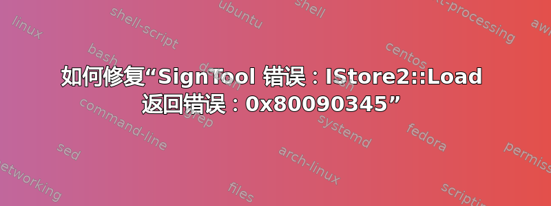 如何修复“SignTool 错误：IStore2::Load 返回错误：0x80090345”