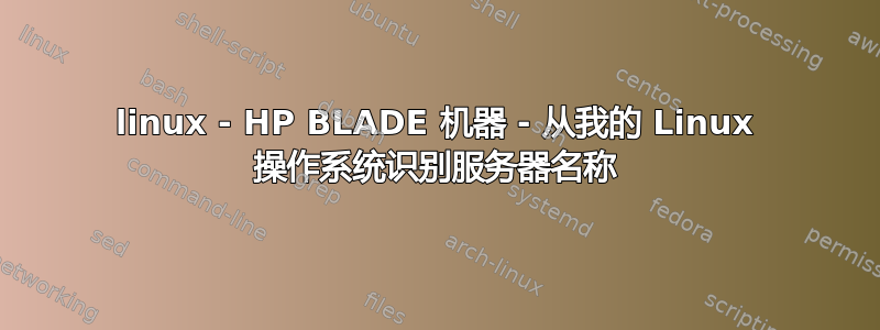 linux - HP BLADE 机器 - 从我的 Linux 操作系统识别服务器名称