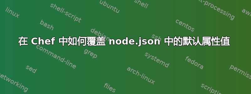 在 Chef 中如何覆盖 node.json 中的默认属性值