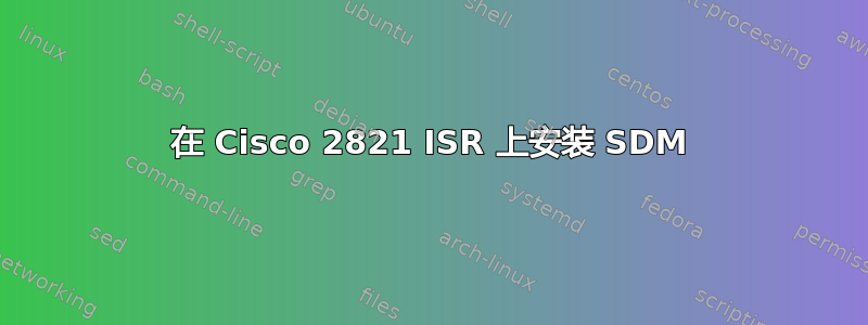 在 Cisco 2821 ISR 上安装 SDM