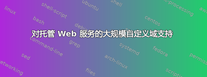 对托管 Web 服务的大规模自定义域支持