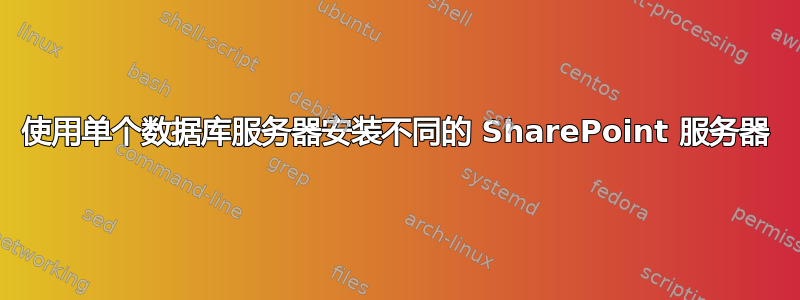 使用单个数据库服务器安装不同的 SharePoint 服务器