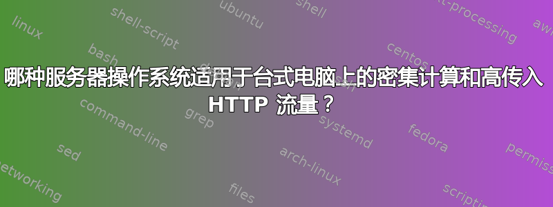 哪种服务器操作系统适用于台式电脑上的密集计算和高传入 HTTP 流量？