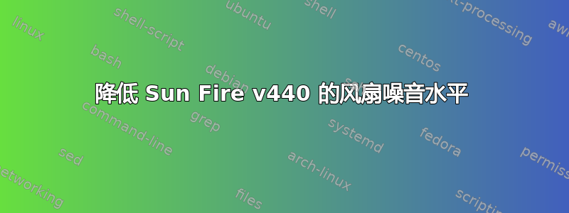 降低 Sun Fire v440 的风扇噪音水平