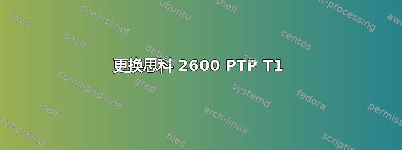 更换思科 2600 PTP T1