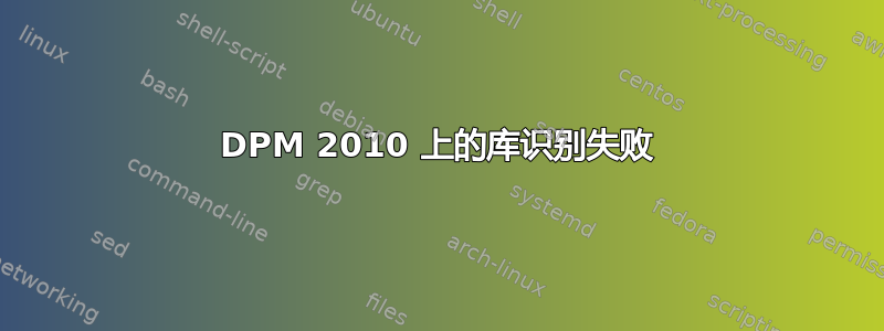 DPM 2010 上的库识别失败