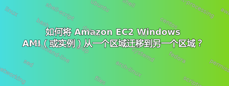 如何将 Amazon EC2 Windows AMI（或实例）从一个区域迁移到另一个区域？